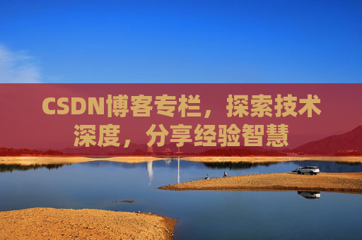 CSDN博客专栏,探索技术深度,分享经验智慧 CSDN博客专栏,探索技术深度,分享经验智慧